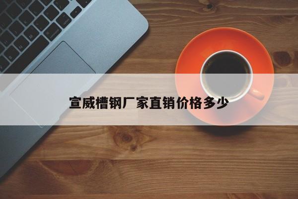 宣威槽钢厂家直销价格多少